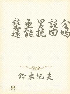 双鱼男说分手后还能挽回吗