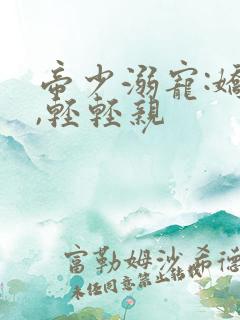 帝少溺宠:娇妻,轻轻亲