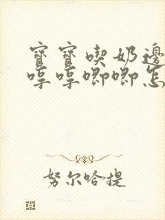 宝宝吃奶边吃边哼哼唧唧怎么回事