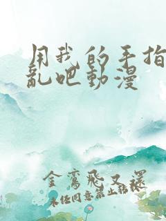 用我的手指来扰乱吧动漫