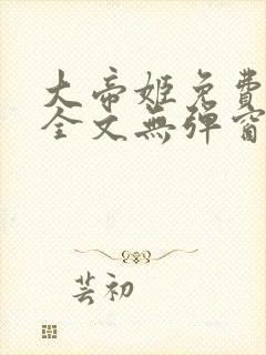 大帝姬免费阅读全文无弹窗笔趣阁