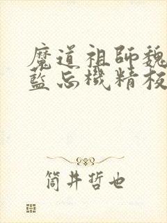 魔道祖师魏无羡蓝忘机精校版txt