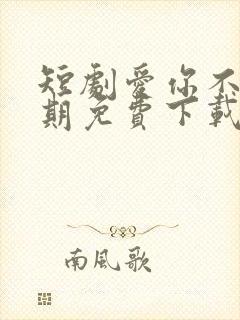 短剧爱你不问归期免费下载