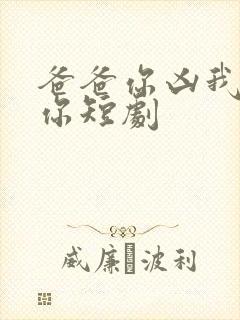 爸爸你凶我也爱你短剧