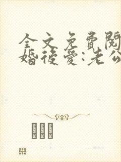 全文免费阅读先婚后爱:老公很凶猛