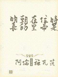 明朝在位时间最长的皇帝是