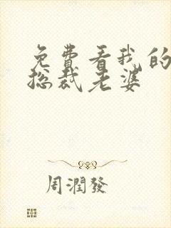 免费看我的绝美总裁老婆
