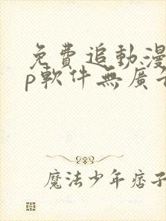 免费追动漫app软件无广告高清画质