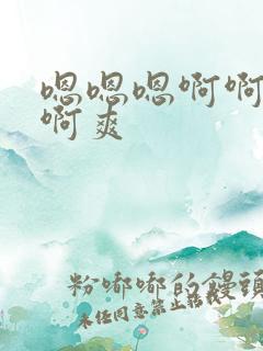 嗯嗯嗯啊啊啊啊啊爽