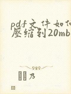 pdf文件如何压缩到20mb大小