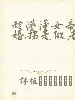 趁懵懂女帝被退婚,拐走做老婆短剧观看
