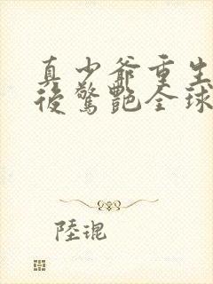真少爷重生摆烂后惊艳全球免费阅读
