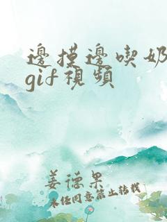 边摸边吃奶边做gif视频