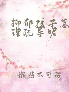 抑郁孩子怎么心理疏导呢