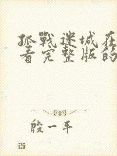 孤战迷城在哪里看完整版的