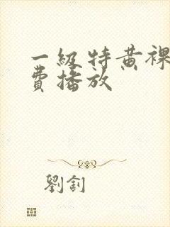 一级特黄裸片免费播放