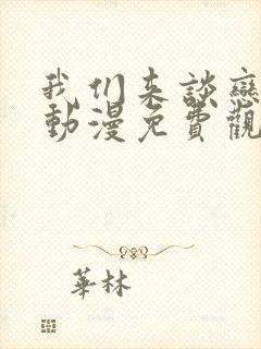 我们来谈恋爱吧动漫免费观看