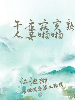 午夜寂寞熟熟妇人妻啪啪