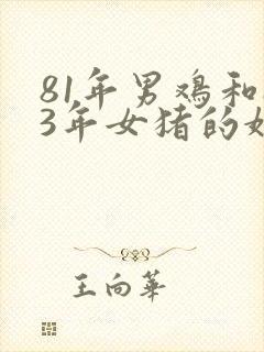 81年男鸡和83年女猪的婚姻相配吗