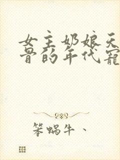 女主奶娘天生媚骨的年代宠文推荐