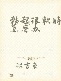 勃起很软时间短怎么办
