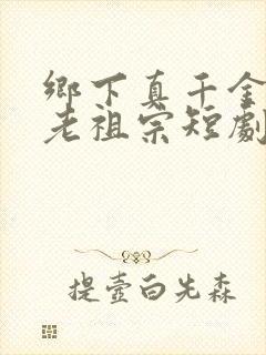 乡下真千金竟是老祖宗短剧免费在线观看