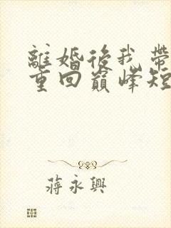 离婚后我带女儿重回巅峰短剧免费