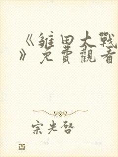 《雏田大战鸣人》免费观看动漫全集