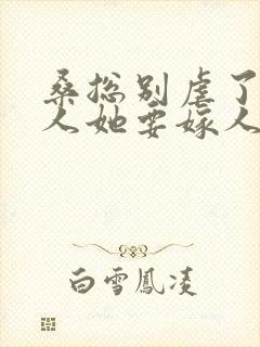 桑总别虐了,夫人她要嫁人了 短剧