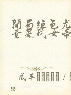 开局绝色尤物,竟是我女帝