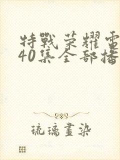 特战荣耀电视剧40集全部播放