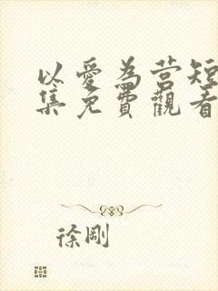 以爱为营短剧全集免费观看