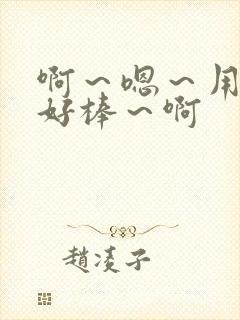 啊～嗯～用力～好棒～啊