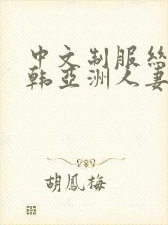 中文制服丝袜日韩亚洲人妻