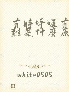 有时呼吸有点困难是什么原因