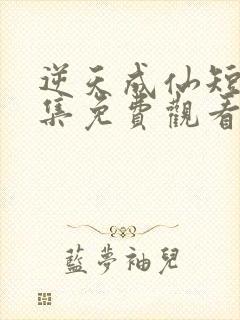 逆天成仙短剧合集免费观看