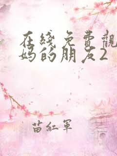 在线免费观看妈妈的朋友2