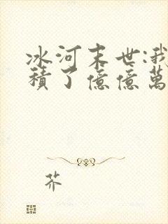 冰河末世:我囤积了亿亿万物资阅读无弹窗