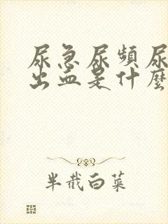 尿急尿频尿痛尿出血是什么病