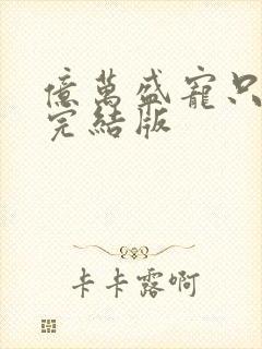亿万盛宠只为你完结版