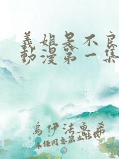 义姐是不良妈妈动漫第一集