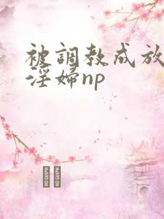 被调教成放荡小淫妇np
