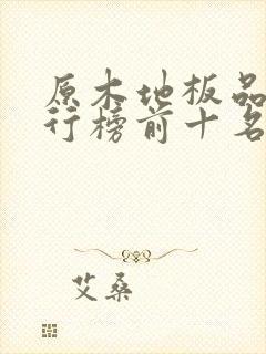原木地板品牌排行榜前十名