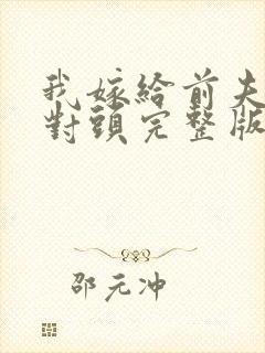 我嫁给前夫的死对头完整版