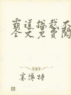 霸道总裁不好惹全文免费阅读