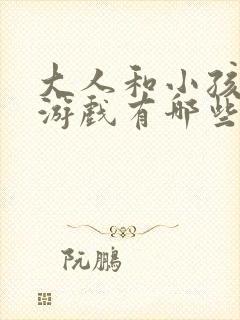 大人和小孩玩的游戏有哪些
