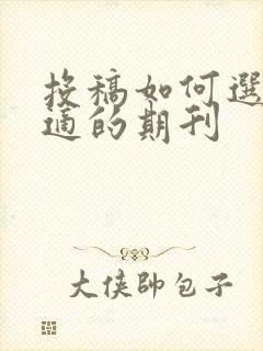 投稿如何选择合适的期刊