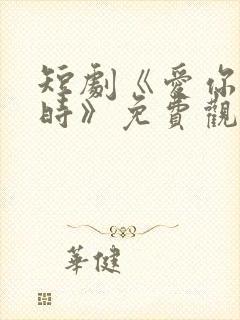 短剧《爱你不逢时》免费观看