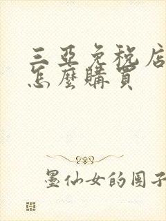 三亚免税店线上怎么购买