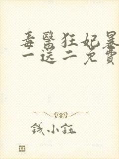 毒医狂妃暴君娶一送二免费阅读全文